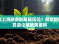 网上贷款会影响征信吗？频繁借网贷会让征信变差吗
