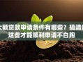 大额贷款申请条件有哪些？搞清楚这些才能顺利申请不白跑