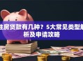住房贷款有几种？5大常见类型解析及申请攻略