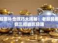 股票补仓技巧大揭秘：老股民教你三招避坑稳赚
