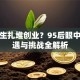 大学生扎堆创业？95后眼中的机遇与挑战全解析