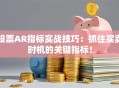 股票AR指标实战技巧：抓住买卖时机的关键指标！