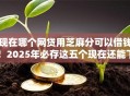 现在哪个网贷用芝麻分可以借钱！2025年必存这五个现在还能下款