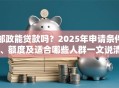 邮政能贷款吗？2025年申请条件、额度及适合哪些人群一文说清