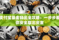 支付宝基金转出全攻略：一步步教你安全取出资金