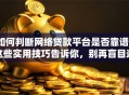 如何判断网络贷款平台是否靠谱？这些实用技巧告诉你，别再盲目选择了