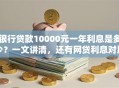 银行贷款10000元一年利息是多少？一文讲清，还有网贷利息对比哦！