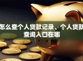 怎么查个人贷款记录、个人贷款查询入口在哪