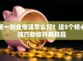 第一创业电话怎么打？这5个核心技巧助你开局稳赢