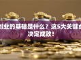 创业的基础是什么？这5大关键点决定成败！