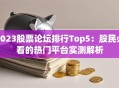 2023股票论坛排行Top5：股民必看的热门平台实测解析