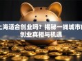 上海适合创业吗？揭秘一线城市的创业真相与机遇