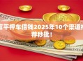 富平押车借钱2025年10个渠道推荐秒批！