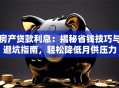 房产贷款利息：揭秘省钱技巧与避坑指南，轻松降低月供压力
