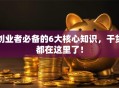 创业者必备的6大核心知识，干货都在这里了！