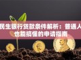 民生银行贷款条件解析：普通人也能搞懂的申请指南