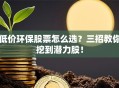 低价环保股票怎么选？三招教你挖到潜力股！