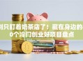 别只盯着奶茶店了！藏在身边的40个冷门创业好项目盘点