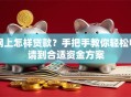 网上怎样贷款？手把手教你轻松申请到合适资金方案
