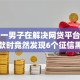 惊！一男子在解决网贷平台哪个好下款时竟然发现6个征信黑了借款平台可以借钱应急，事后分享了出来