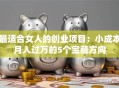 最适合女人的创业项目：小成本月入过万的5个宝藏方向