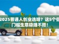2025普通人创业选啥？这5个低门槛生意稳赚不赔！