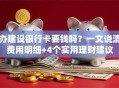 办建设银行卡要钱吗？一文说清费用明细+4个实用理财建议