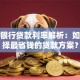 房贷银行贷款利率解析：如何选择最省钱的贷款方案？