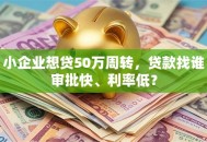 小企业想贷50万周转，贷款找谁审批快、利率低？