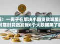 惊！一男子在解决小额贷款哪里最可靠时竟然发现8个大数据黑了能借款的平台，事后分享了出来