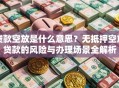 贷款空放是什么意思？无抵押空放贷款的风险与办理场景全解析