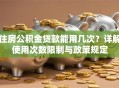 住房公积金贷款能用几次？详解使用次数限制与政策规定