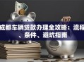 成都车辆贷款办理全攻略：流程、条件、避坑指南