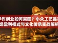手作创业如何突围？小众工艺品市场盈利模式与文化传承实战解析