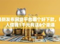 最新发布网贷平台哪个好下款，私人借钱1千元有这8个渠道