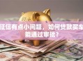征信有点小问题，如何贷款买车能通过审批？