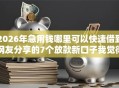 2026年急用钱哪里可以快速借到网友分享的7个放款新口子我觉得不错！