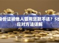 身份证被他人冒用贷款不还？5步应对方法详解