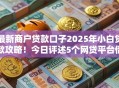 最新商户贷款口子2025年小白贷款攻略!今日评述5个网贷平台借钱给商户的渠道 最新商户贷款口子2025年小白贷款攻略!今日评述5个网贷平台借钱给商户的渠道