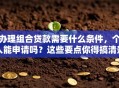 办理组合贷款需要什么条件，个人能申请吗？这些要点你得搞清楚！