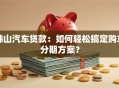 佛山汽车贷款：如何轻松搞定购车分期方案？