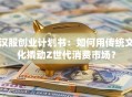 汉服创业计划书：如何用传统文化撬动Z世代消费市场？