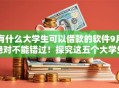 有什么大学生可以借款的软件9月绝对不能错过!探究这五个大学生网贷平台有很多 有什么大学生可以借款的软件9月绝对不能错过!探究这五个大学生网贷平台有很多