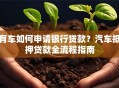 有车如何申请银行贷款？汽车抵押贷款全流程指南