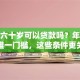 超过六十岁可以贷款吗？年龄不是唯一门槛，这些条件更关键