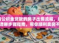 有公积金贷款的房子出售流程，超清晰步骤指南，帮你顺利卖房不踩坑！