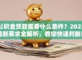 公积金贷款需要什么条件？2025最新要求全解析，教你快速判断自己是否能办