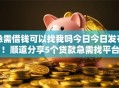 急需借钱可以找我吗今日今日发布！顺道分享5个贷款急需找平台