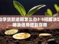 助学贷款逾期怎么办？5招解决攻略及信用修复指南