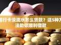 银行卡没流水怎么贷款？这5种方法助你顺利借款